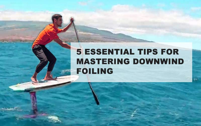 5 Essential Tips for Mastering Downwind Foiling